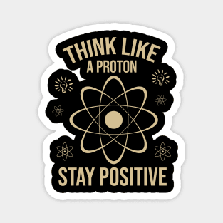 Think like a proton stay positive Magnet