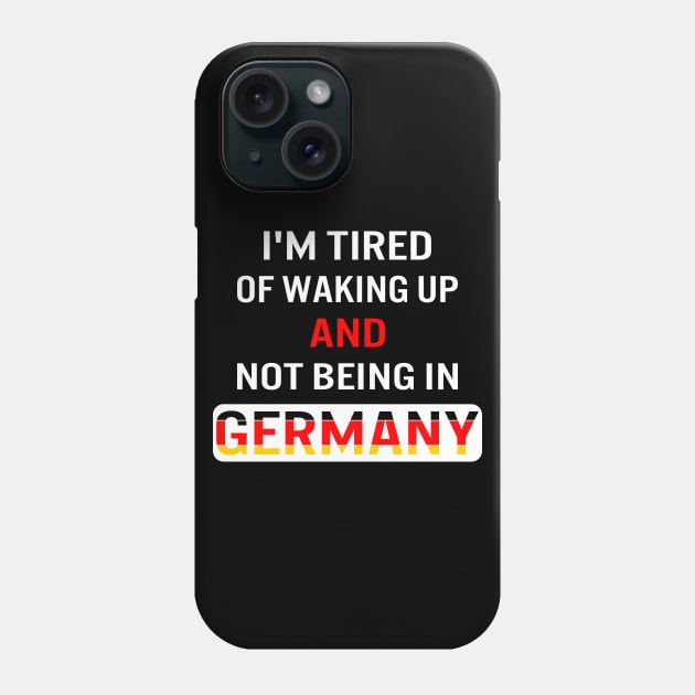 I'm tired of waking up and not being in Germany Phone Case by designnas2