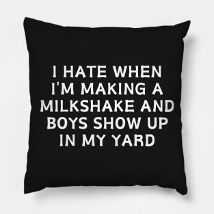 I hate when i'm making a milkshake and boys show up in my yard Pillow