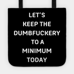 Let's Keep The Dumbfuckery To a Minimum Today Tote