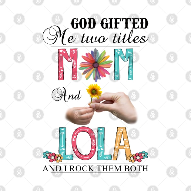 God Gifted Me Two Titles Mom And Lola And I Rock Them Both Wildflowers Valentines Mothers Day by KIMIKA