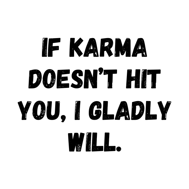 If Karma Doesn't Hit You I Gladly Will by Word and Saying