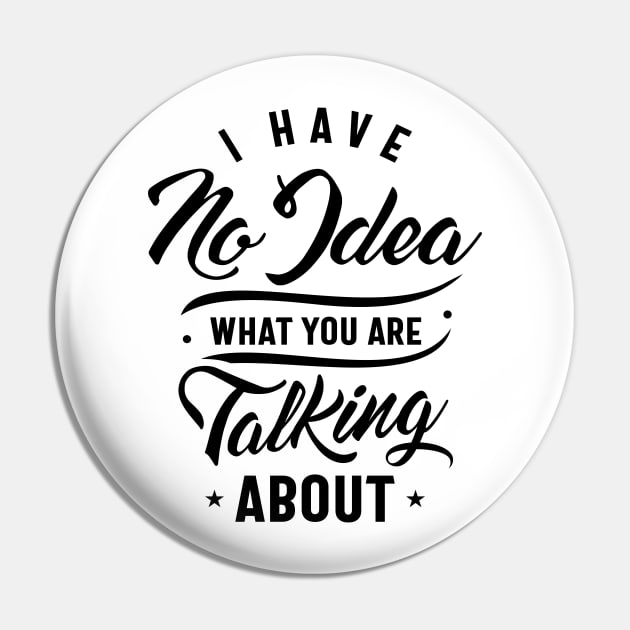 Funny Sarcasm Shirt I Have No Idea What You are Talking About Pin by cidolopez