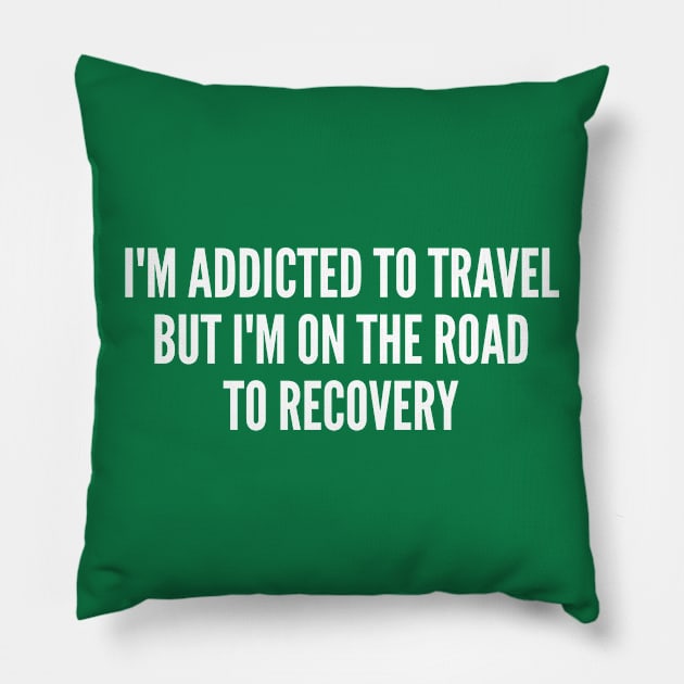 Cute - I'm Addicted To Travel But I'm On The Road To Recovery - Funny Joke Statement Humor Slogan Quotes Saying Pillow by sillyslogans