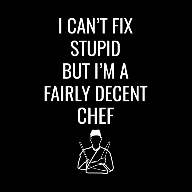 I Can't Fix Stupid But I'M A Fairly Decent Chef by Saimarts