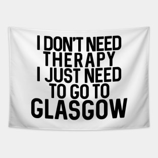 I DON'T NEED THERAPY I JUST NEED TO GO TO GLASGOW humorous text design Tapestry