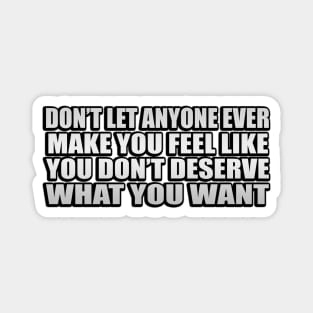 Don’t let anyone ever make you feel like you don’t deserve what you want Magnet