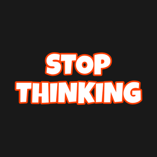 Stop Thinking T-Shirt