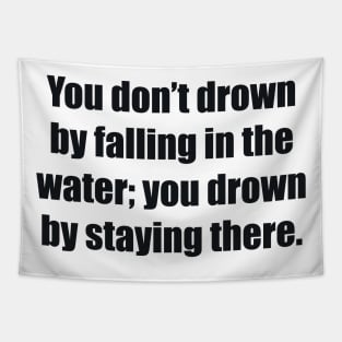 You don’t drown by falling in the water; you drown by staying there Tapestry