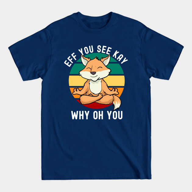 Disover Eff You See Kay Why Oh You Meditating Fox - Eff You See Kay Why Oh You - T-Shirt