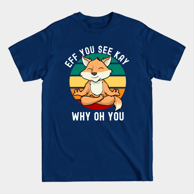 Discover Eff You See Kay Why Oh You Meditating Fox - Eff You See Kay Why Oh You - T-Shirt