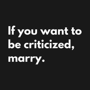 If you want to be criticized, marry T-Shirt