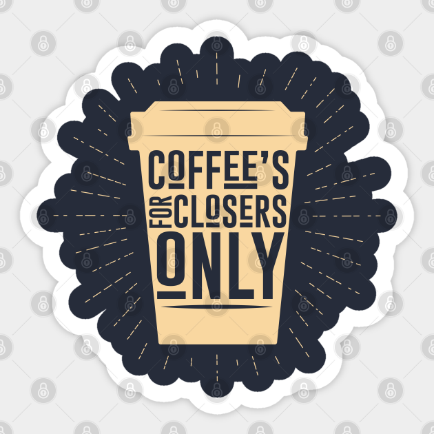 Coffee S For Closers Only Glengarry Glen Ross Sticker Teepublic
