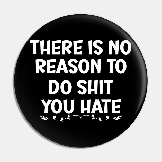 There is No Reason To Do Shit You Hate Pin by SavageArt ⭐⭐⭐⭐⭐