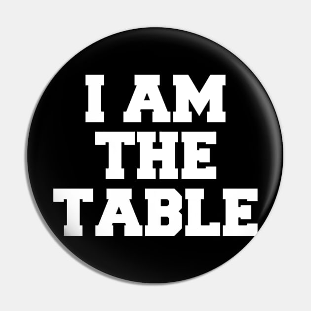 I AM THE TABLE Pin by Shane-O Mac's Closet