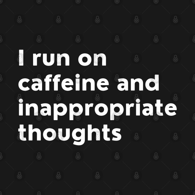 I Run On Caffeine And Inappropriate Thoughts. by That Cheeky Tee