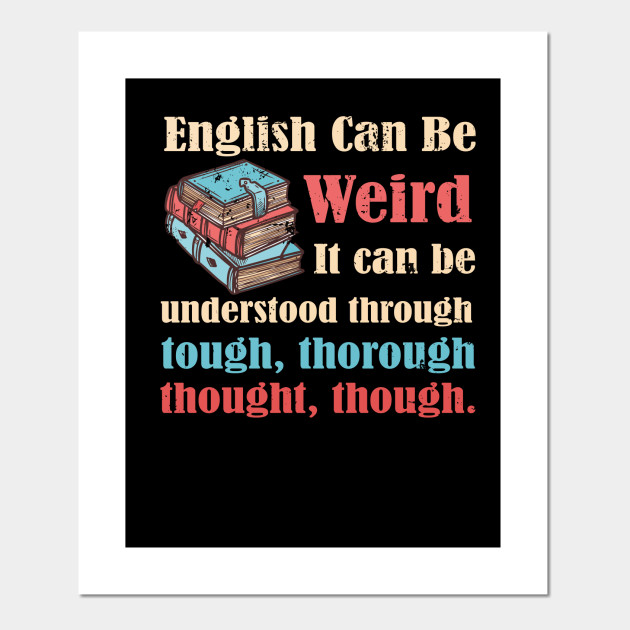 English Can Be Weird Funny Meme Quote For English Teacher English Teacher Funny Posters And Art Prints Teepublic