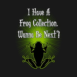 I Have A Frog Collection - Wanna Be Next? T-Shirt