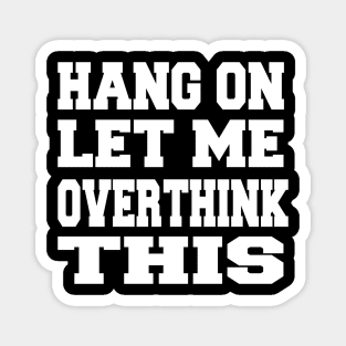 Hang on Let me overthink this Magnet