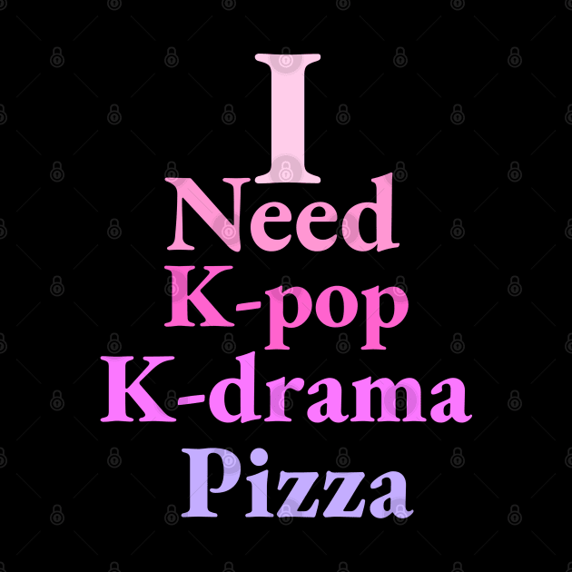 i need K-pop, K-drama and Pizza - Kpop Love - Pizza Fans by Abstract Designs