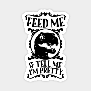 Feed Me And Tell Me I'm Pretty - Dinosaur Magnet