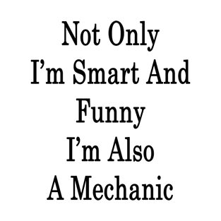 Not Only I'm Smart And Funny I'm Also A Mechanic T-Shirt