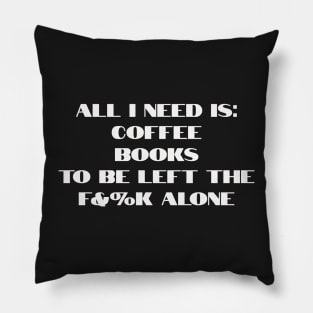 All I need is coffee, books and to be left the f&%k alone Pillow