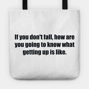 If you don't fall, how are you going to know what getting up is like Tote