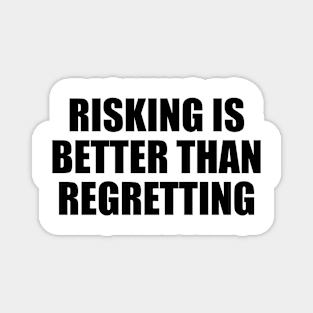 Risking is better than regretting Magnet