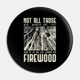 Not all those who wander are lost some of us are just looking for firewood Pin