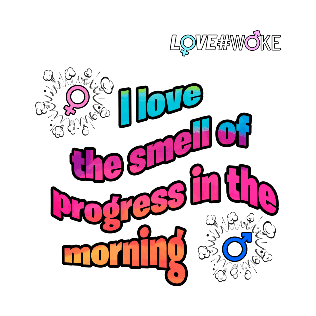 love the smell of prodress in the morning by LOVE#WOKE