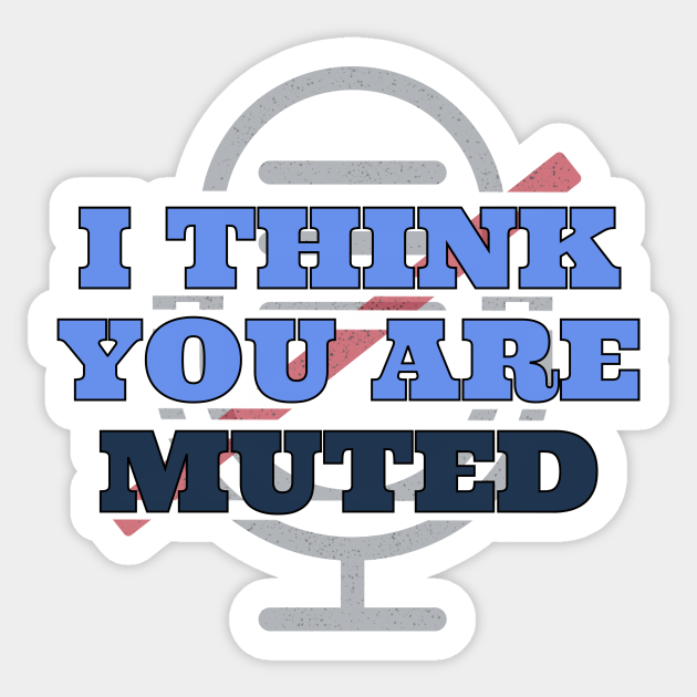 I Think You Are Muted You Are Muted Sticker Teepublic