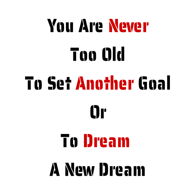 You Are Never Too Old To Set Another Goal Or To Dream A New Dream. by fantastic-designs