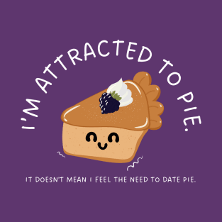 I'm attracted to pie. It doesn't mean I feel the need to date pie. T-Shirt