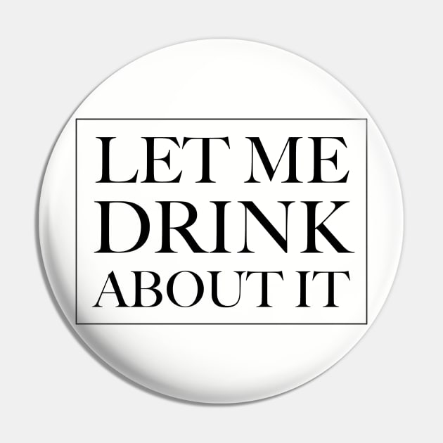 Let Me Drink About It Pin by TipsyCurator