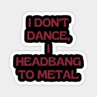 I don't dance I headbang to metal Magnet