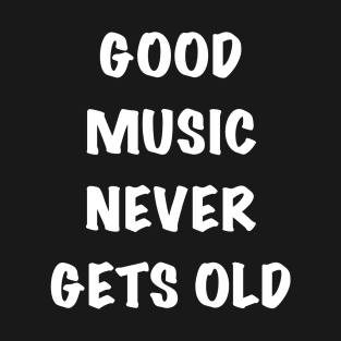 Good music never gets old T-Shirt