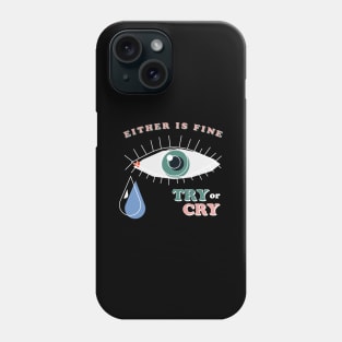 Try or Cry, Either is fine Phone Case