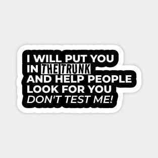 I Will Put You In The Trunk And Help People Look For You Don’t Test Me Magnet