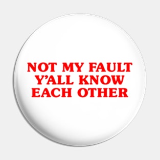 Not My Fault Y'all Know Each Other Pin