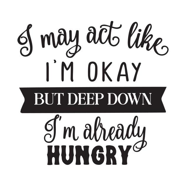 I may act like I'm okay but deep down I'm already hungry by Nikisha