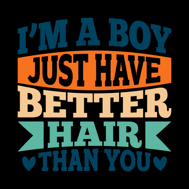 I'M A BOY! I JUST HAVE BETTER HAIR THAN YOU by Creative Nexus