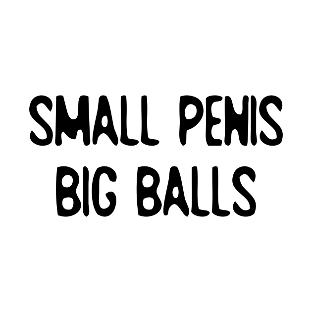 Big Balls - Small Penis - T-Shirt | TeePublic