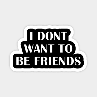 I Dont want to be friends Magnet