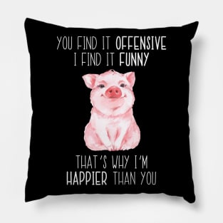 You Find It Offensive I Find It Funny That's Why I'm Happier Than You Pig Pillow