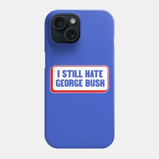 I Still Hate George Bush - Anti Republican - Liberal Phone Case