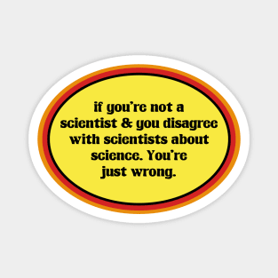 If You Don't Believe In Science, You're Just Wrong Magnet