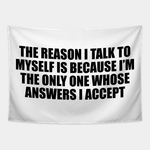 The reason I talk to myself is because I’m the only one whose answers I accept Tapestry by D1FF3R3NT