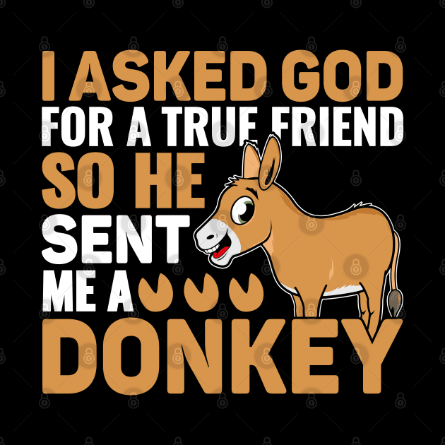 I Asked God For A True Friend So He Sent Me A Donkey. by sharukhdesign