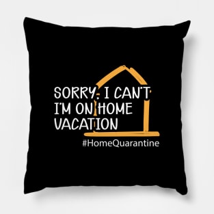 Home Quarantine - Sorry, I can't I'm on home vacation Pillow